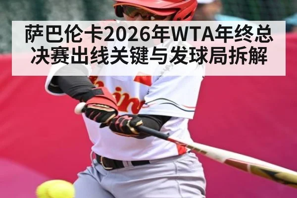 萨巴伦卡2026年WTA年终总决赛出线关键与发球局拆解